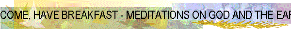 COME, HAVE BREAKFAST - MEDITATIONS ON GOD AND THE EARTH