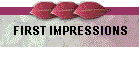 FIRST IMPRESSIONS